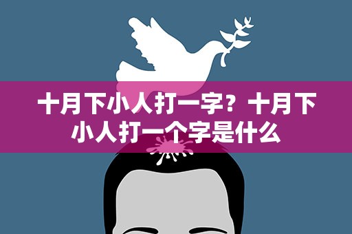 十月下小人打一字？十月下小人打一个字是什么