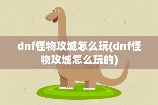 dnf怪物攻城怎么玩(dnf怪物攻城怎么玩的)