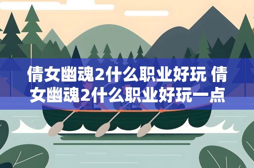 倩女幽魂2什么职业好玩 倩女幽魂2什么职业好玩一点
