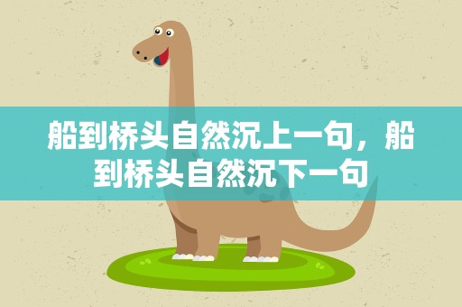 船到桥头自然沉上一句，船到桥头自然沉下一句