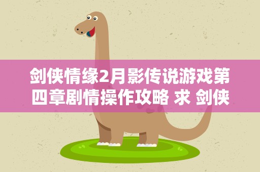 剑侠情缘2月影传说游戏第四章剧情操作攻略 求 剑侠情缘之月影传说 的基本操作
