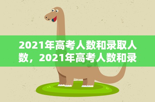 2021年高考人数和录取人数，2021年高考人数和录取人数表