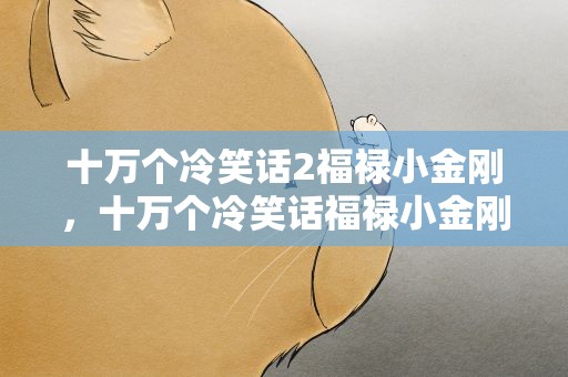 十万个冷笑话2福禄小金刚，十万个冷笑话福禄小金刚篇