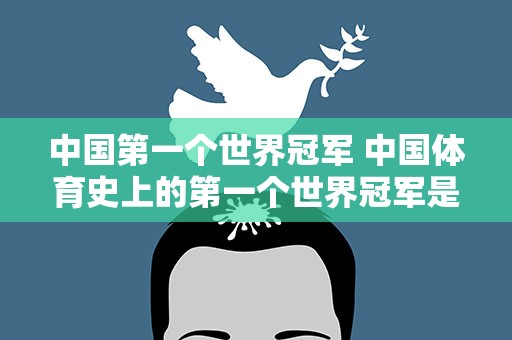 中国第一个世界冠军 中国体育史上的第一个世界冠军是谁