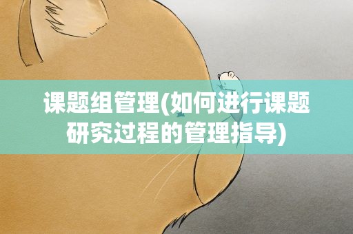 课题组管理(如何进行课题研究过程的管理指导)