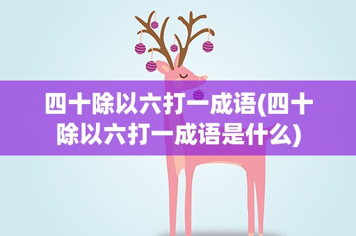 四十除以六打一成语(四十除以六打一成语是什么)