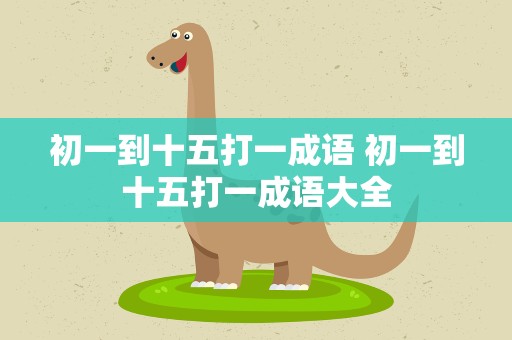 初一到十五打一成语 初一到十五打一成语大全