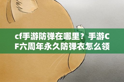 cf手游防弹在哪里？手游CF六周年永久防弹衣怎么领