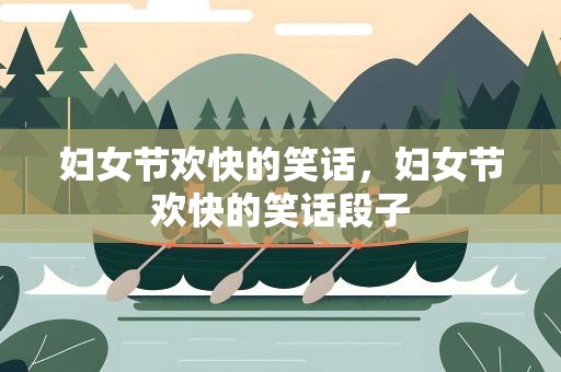 妇女节欢快的笑话，妇女节欢快的笑话段子