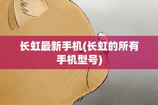 长虹最新手机(长虹的所有手机型号)