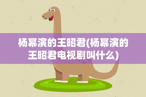 杨幂演的王昭君(杨幂演的王昭君电视剧叫什么)