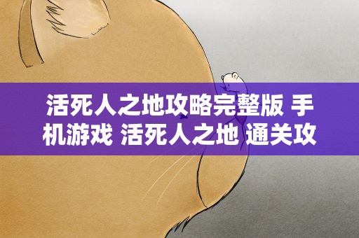 活死人之地攻略完整版 手机游戏 活死人之地 通关攻略