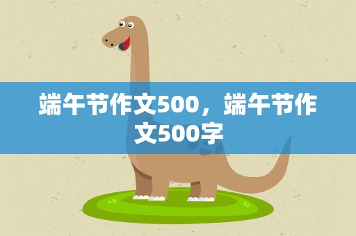 端午节作文500，端午节作文500字
