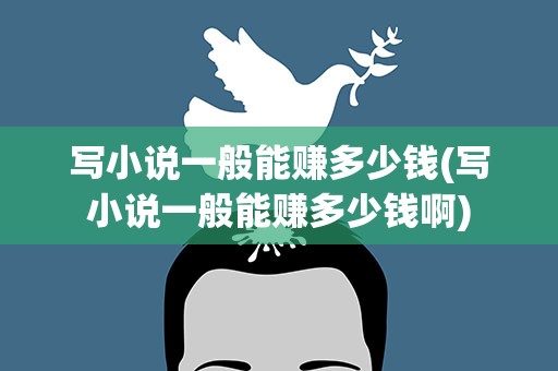 写小说一般能赚多少钱(写小说一般能赚多少钱啊)