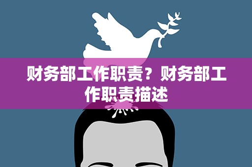 财务部工作职责？财务部工作职责描述