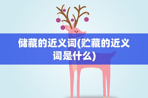 储藏的近义词(贮藏的近义词是什么)