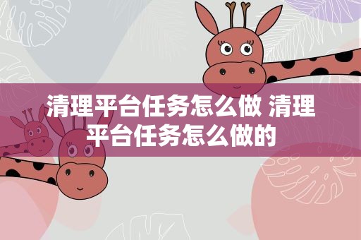 清理平台任务怎么做 清理平台任务怎么做的