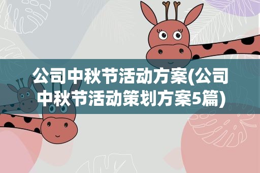 公司中秋节活动方案(公司中秋节活动策划方案5篇)