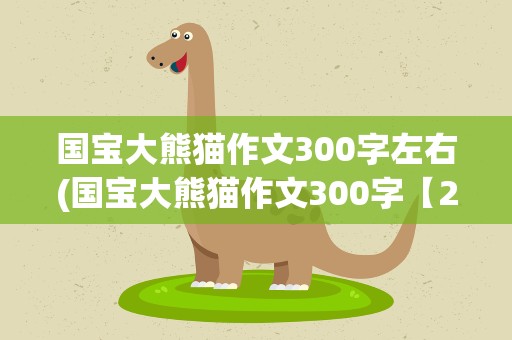 国宝大熊猫作文300字左右(国宝大熊猫作文300字【20篇】)