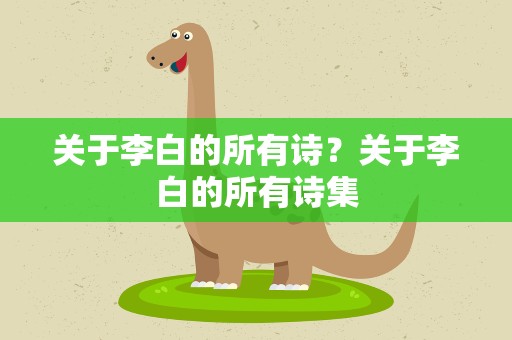 关于李白的所有诗？关于李白的所有诗集