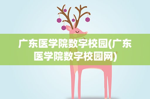 广东医学院数字校园(广东医学院数字校园网)