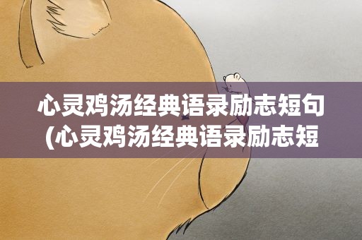 心灵鸡汤经典语录励志短句(心灵鸡汤经典语录励志短句子)