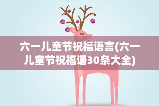 六一儿童节祝福语言(六一儿童节祝福语30条大全)