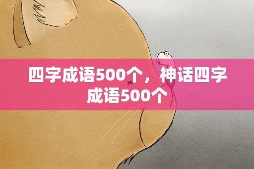 四字成语500个，神话四字成语500个