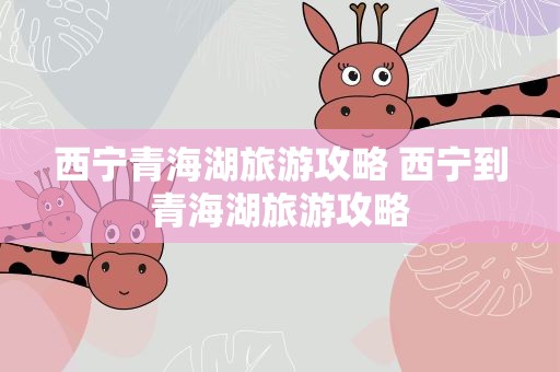西宁青海湖旅游攻略 西宁到青海湖旅游攻略
