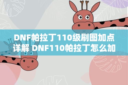 DNF帕拉丁110级刷图加点详解 DNF110帕拉丁怎么加点