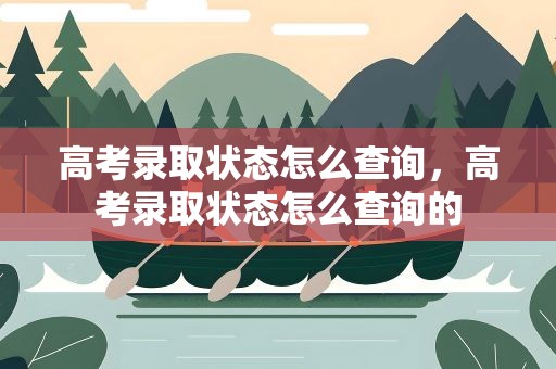 高考录取状态怎么查询，高考录取状态怎么查询的