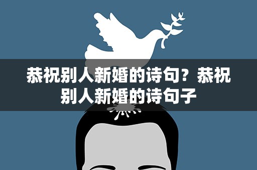 恭祝别人新婚的诗句？恭祝别人新婚的诗句子