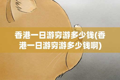 香港一日游穷游多少钱(香港一日游穷游多少钱啊)