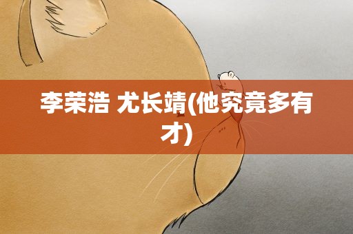 李荣浩 尤长靖(他究竟多有才)