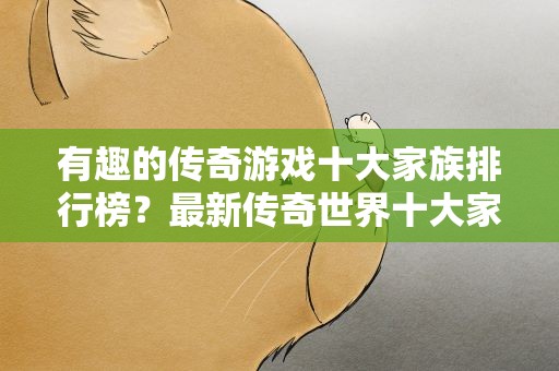 有趣的传奇游戏十大家族排行榜？最新传奇世界十大家族排名