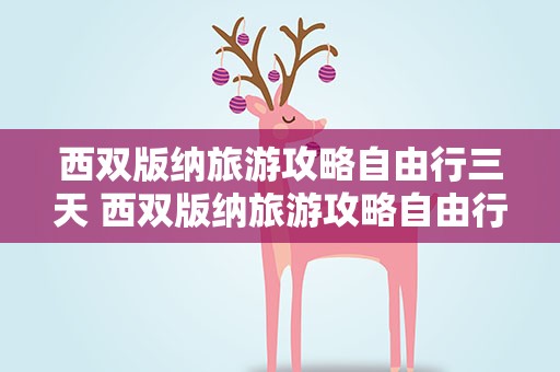 西双版纳旅游攻略自由行三天 西双版纳旅游攻略自由行三天英语短文