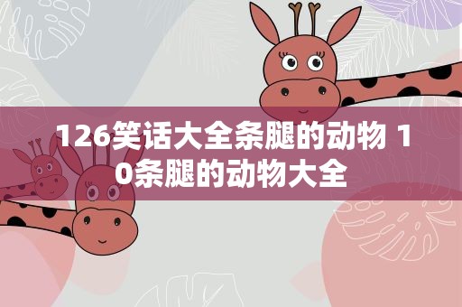126笑话大全条腿的动物 10条腿的动物大全