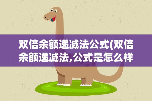 双倍余额递减法公式(双倍余额递减法,公式是怎么样的,谢谢)