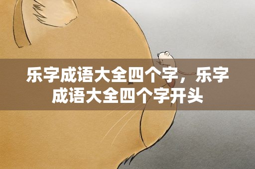 乐字成语大全四个字，乐字成语大全四个字开头