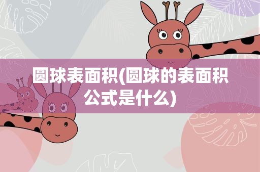 圆球表面积(圆球的表面积公式是什么)