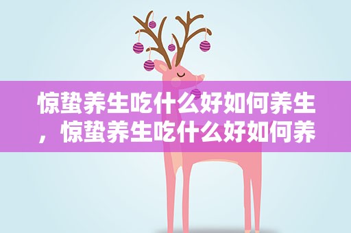 惊蛰养生吃什么好如何养生，惊蛰养生吃什么好如何养生小孩子