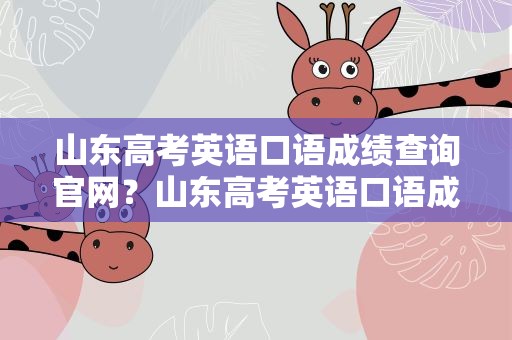 山东高考英语口语成绩查询官网？山东高考英语口语成绩查询官网入口