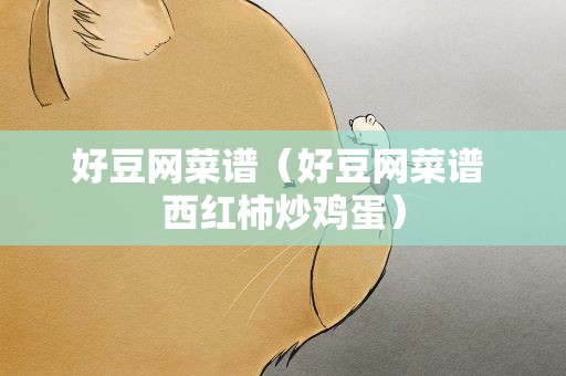 好豆网菜谱（好豆网菜谱 西红柿炒鸡蛋）