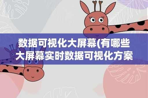 数据可视化大屏幕(有哪些大屏幕实时数据可视化方案)