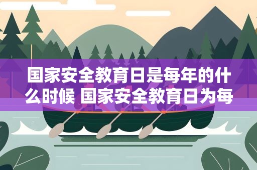 国家安全教育日是每年的什么时候 国家安全教育日为每年的什么时候