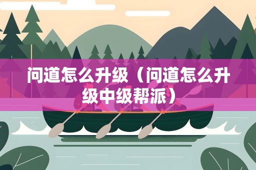 问道怎么升级（问道怎么升级中级帮派）