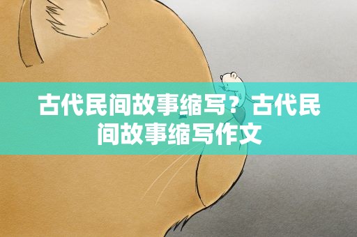 古代民间故事缩写？古代民间故事缩写作文