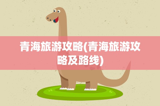 青海旅游攻略(青海旅游攻略及路线)