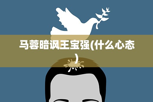 马蓉暗讽王宝强(什么心态)