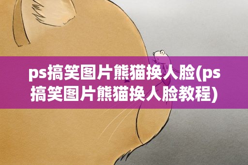 ps搞笑图片熊猫换人脸(ps搞笑图片熊猫换人脸教程)